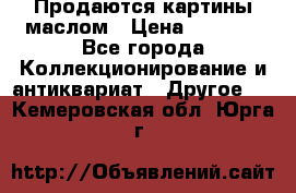 Продаются картины маслом › Цена ­ 8 340 - Все города Коллекционирование и антиквариат » Другое   . Кемеровская обл.,Юрга г.